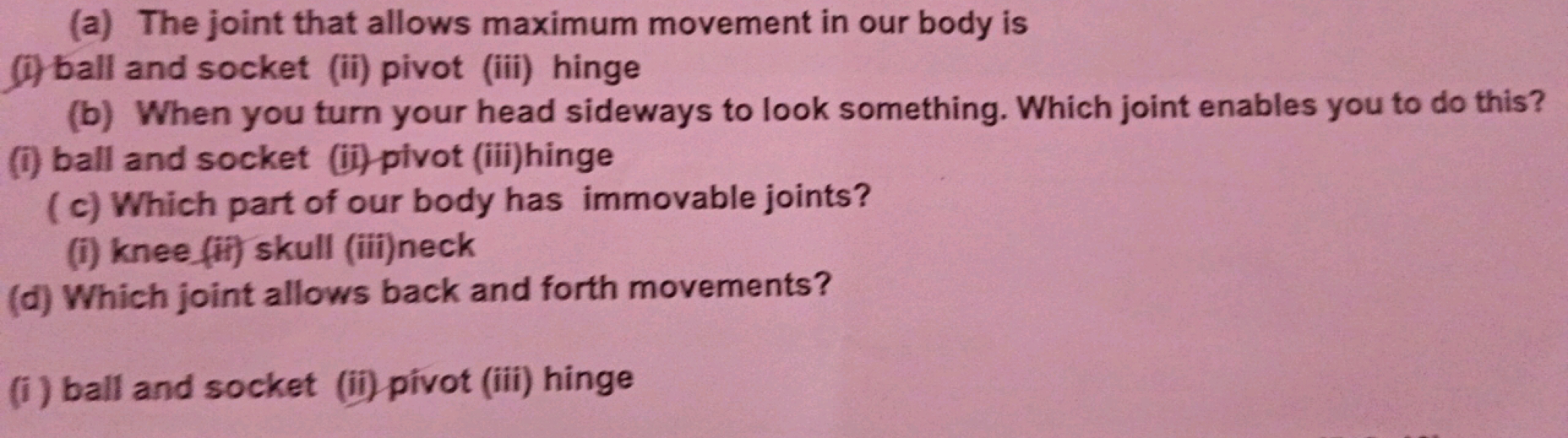 (a) The joint that allows maximum movement in our body is
(i) ball and