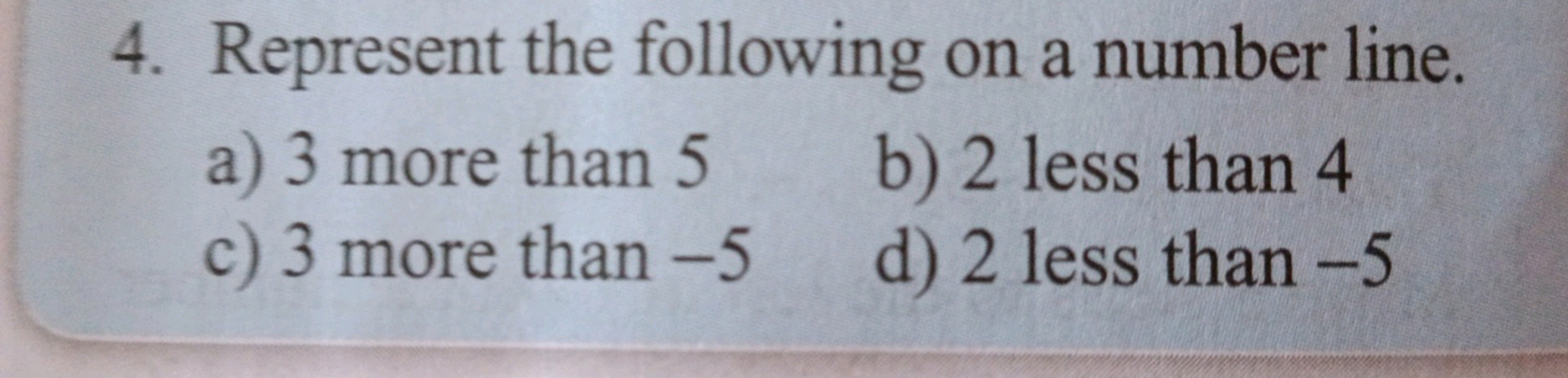 4. Represent the following on a number line.
a) 3 more than 5
b) 2 les