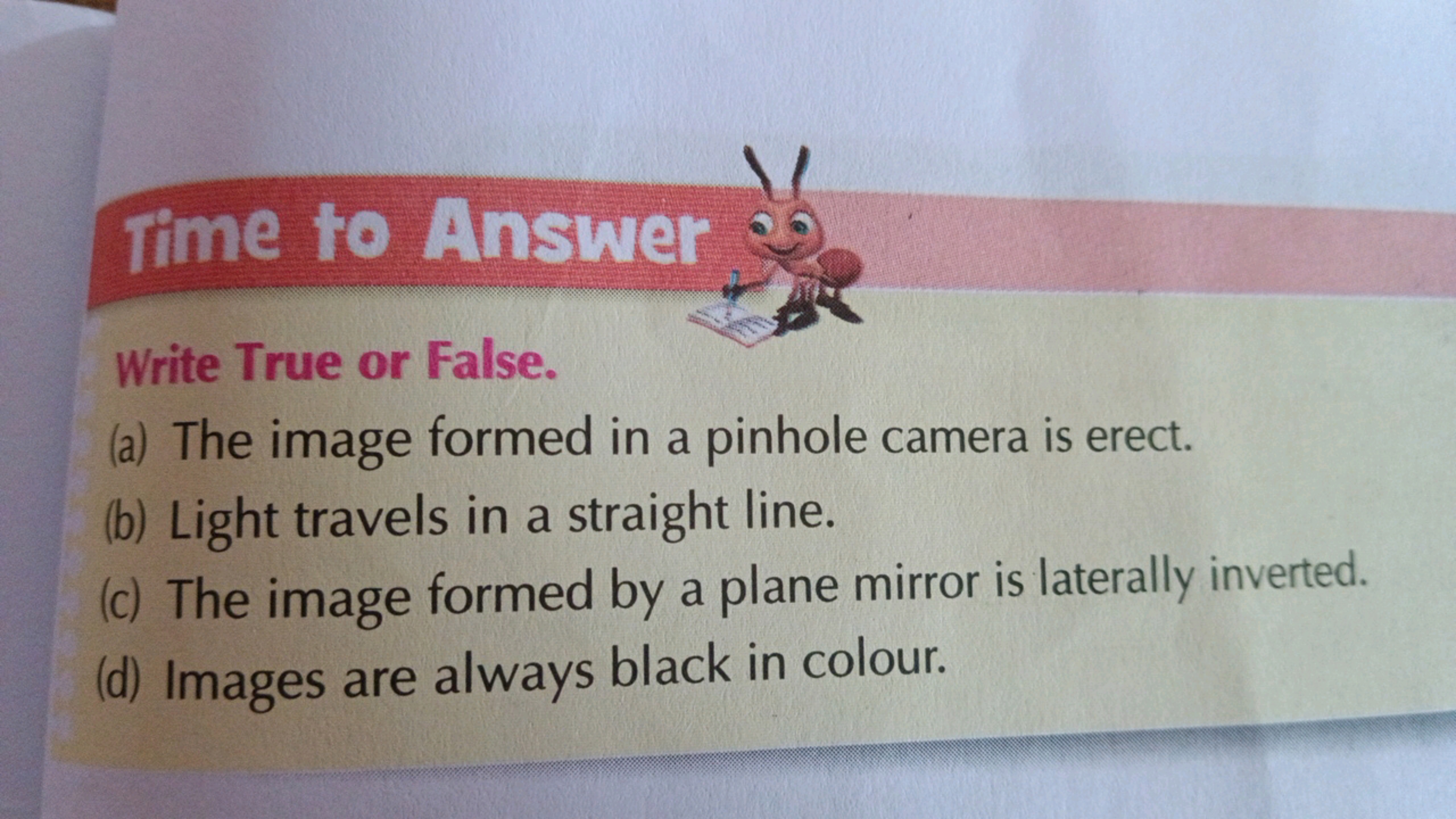 Time to Answer
Write True or False.
(a) The image formed in a pinhole 