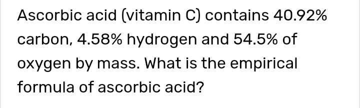 Ascorbic acid (vitamin C) contains 40.92\% carbon, 4.58% hydrogen and 