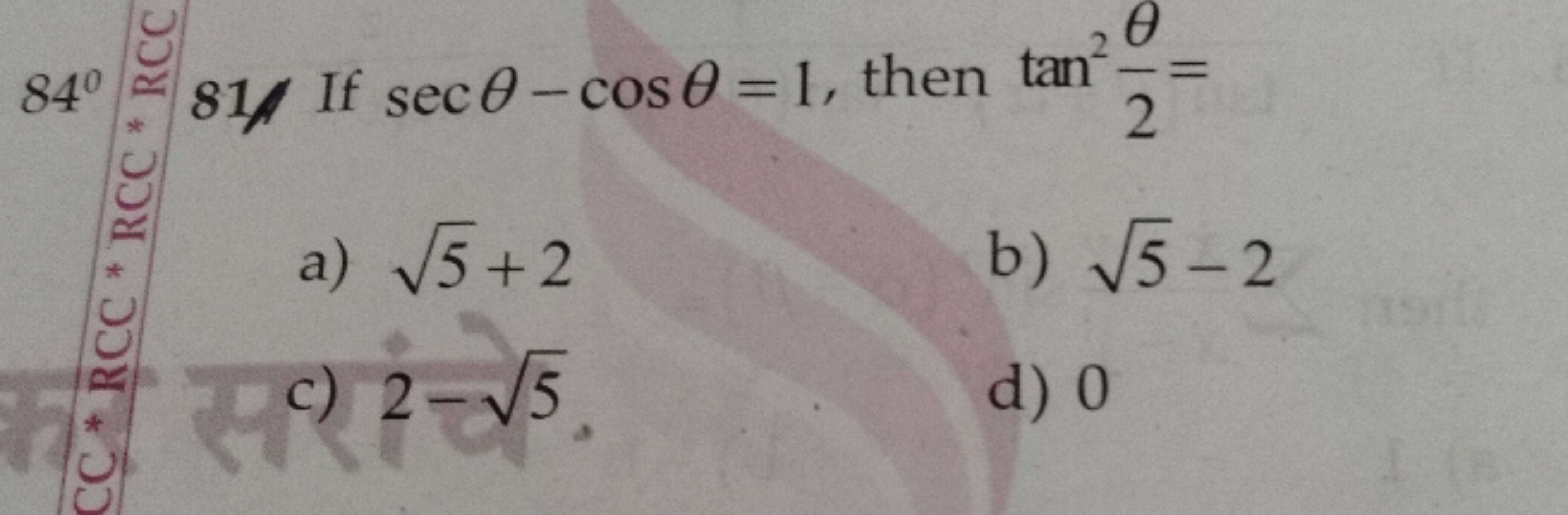 84∘≈81/ If secθ−cosθ=1, then tan22θ​=
a) 5​+2
b) 5​−2
C) 2−5​
d) 0