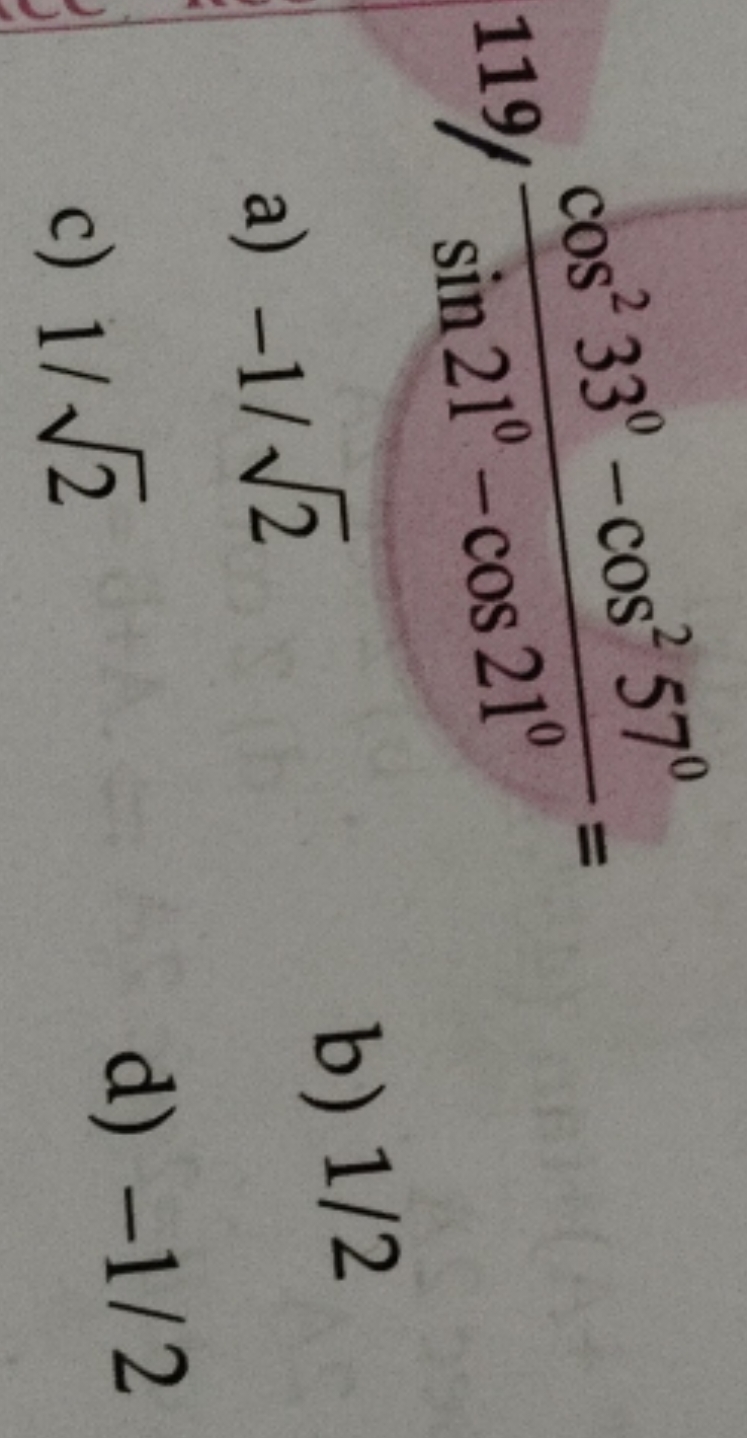 119sin21∘−cos21∘cos233∘−cos257∘​=
a) −1/2​
b) 1/2
c) 1/2​
d) −1/2