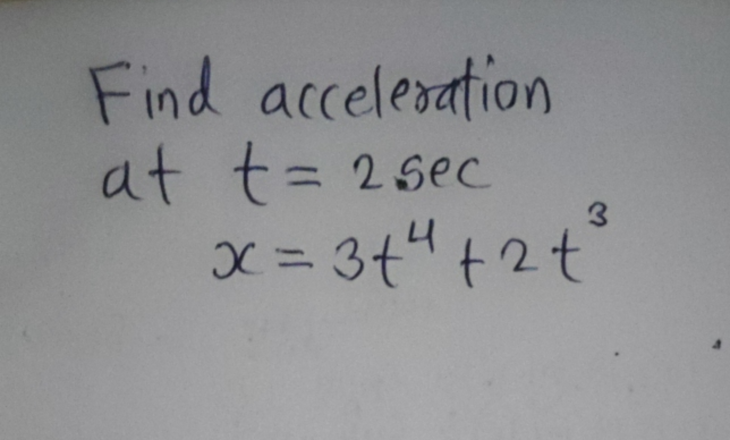 Find acceleration
 at tx​=2sec=3t4+2t3​