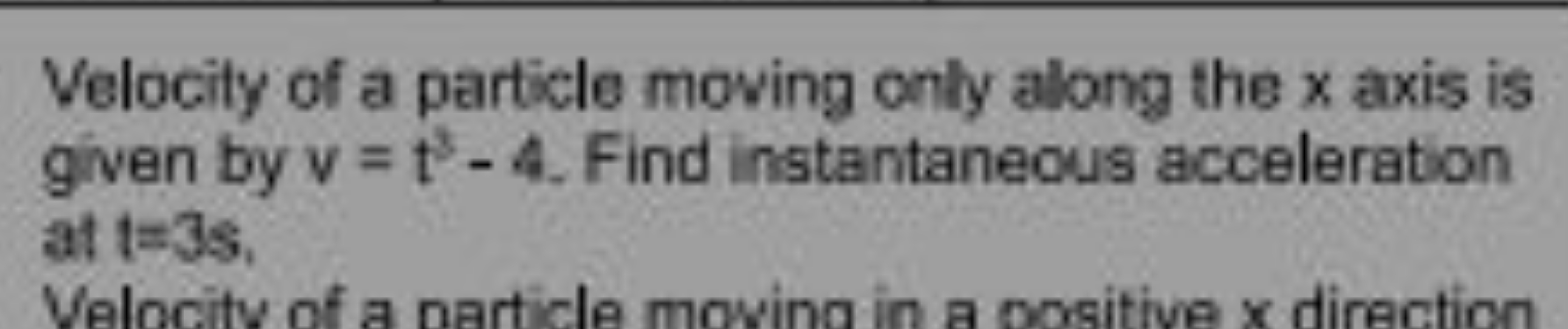 Velocity of a particle moving only along the x axis is given by v=t3−4