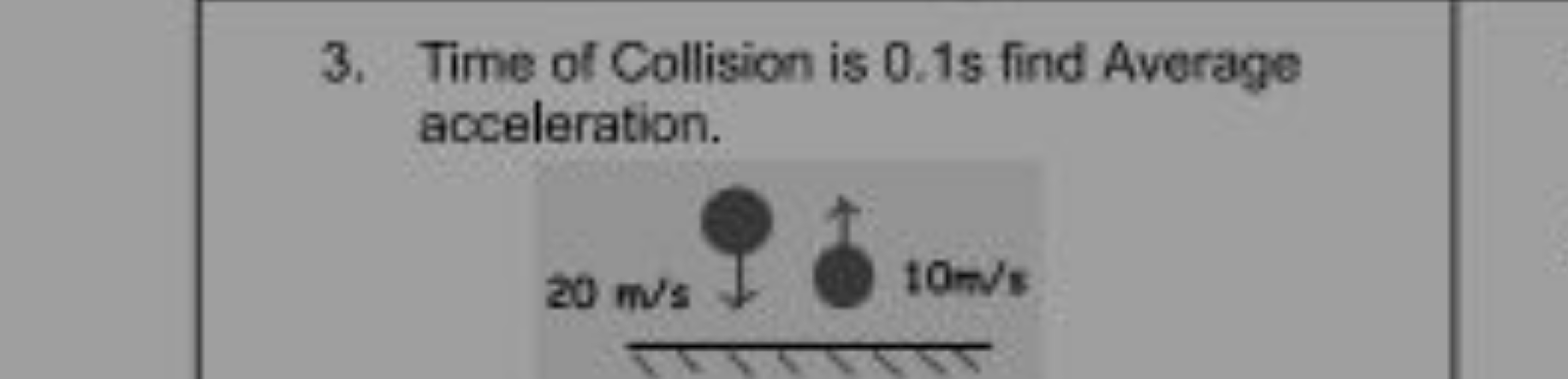 3. Time of Collision is 0.1 s find Average acceleration.
20 m/s
10 m/s