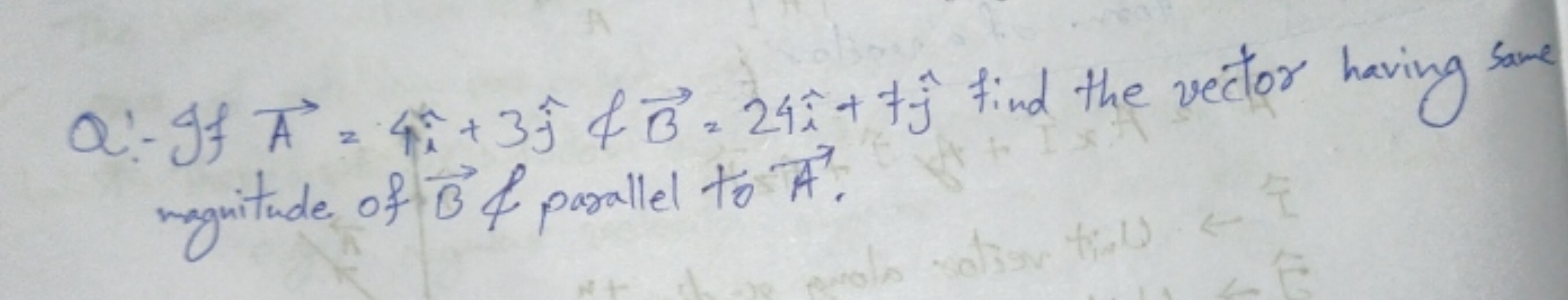 Q:− If A=4i^+3j^​fB=24i^+fj^​ find the vector having sane magnitude of