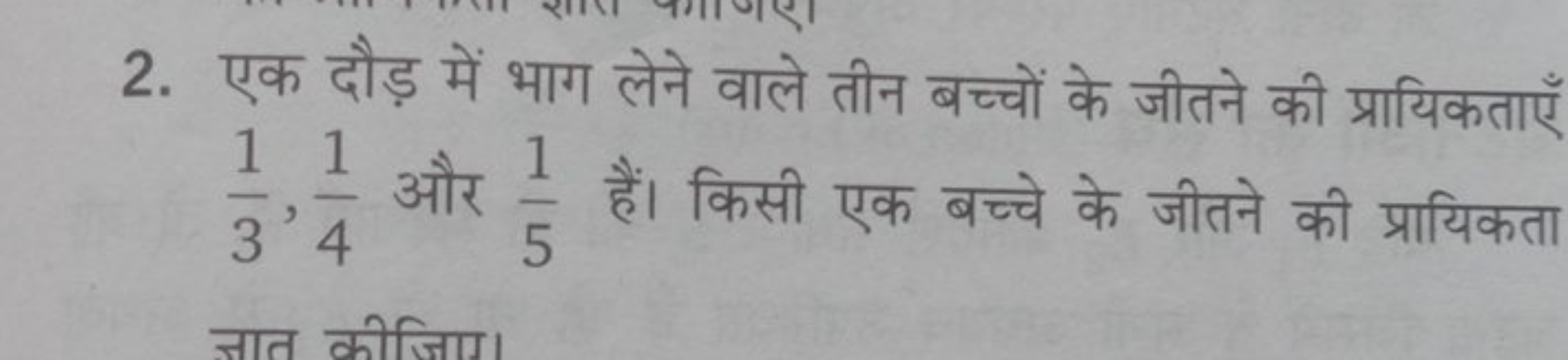 2. एक दौड़ में भाग लेने वाले तीन बच्चों के जीतने की प्रायिकताएँ 31​,41