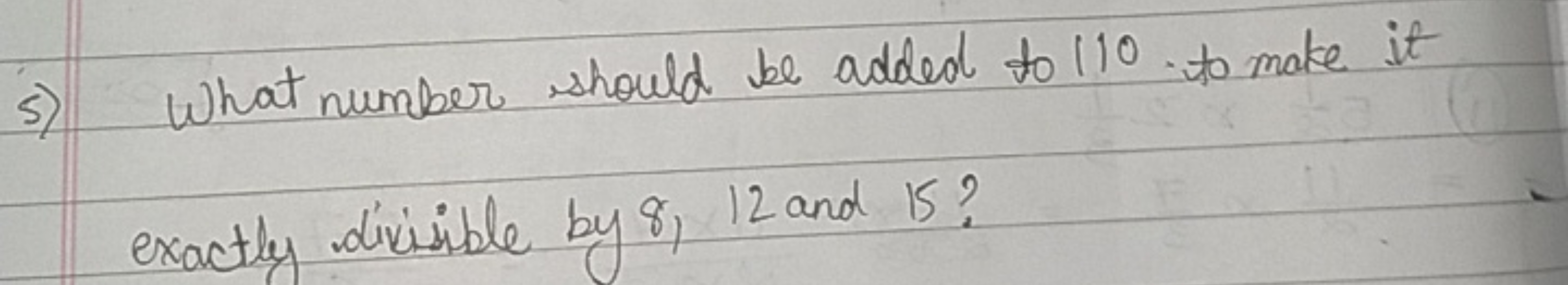 5) What number should be added to 110 to make it exactly divisible by 