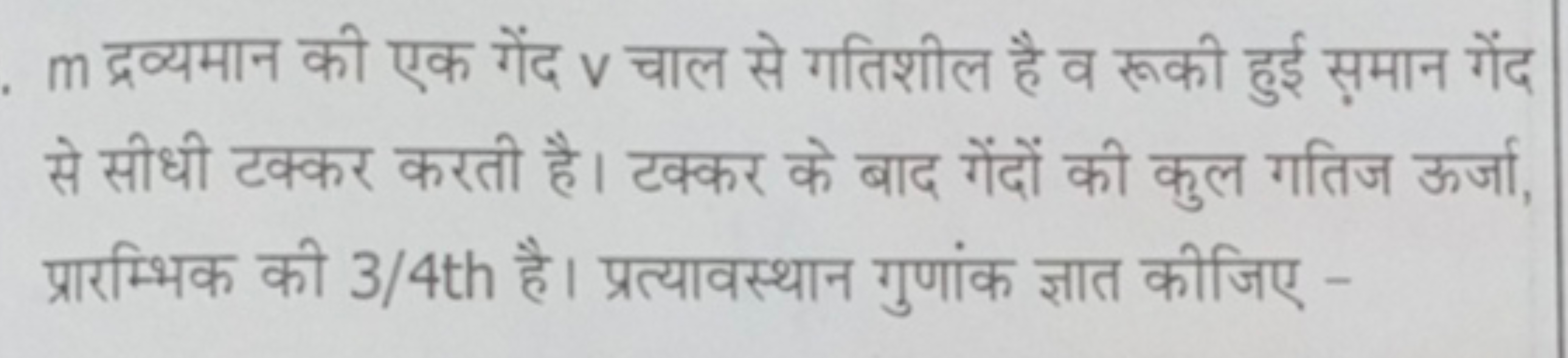 m द्रव्यमान की एक गेंद v चाल से गतिशील है व रूकी हुई स़मान गेंद से सीध