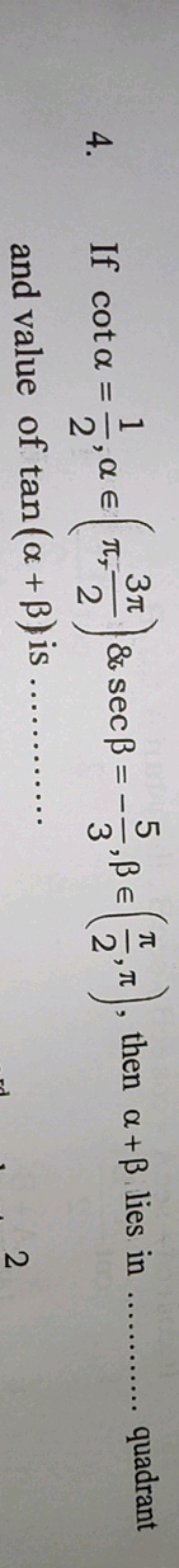 4. If cotα=21​,α∈(π,23π​)&secβ=−35​,β∈(2π​,π), then α+β lies in ...  q