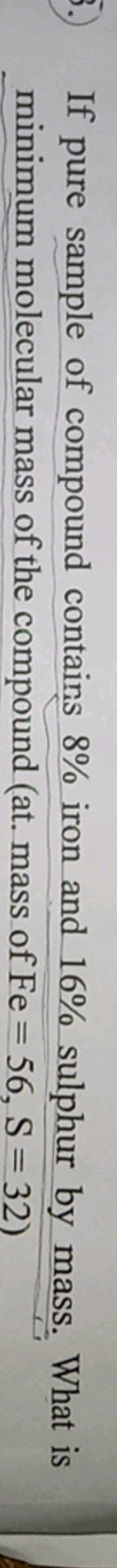 If pure sample of compound contains 8% iron and 16% sulphur by mass. W