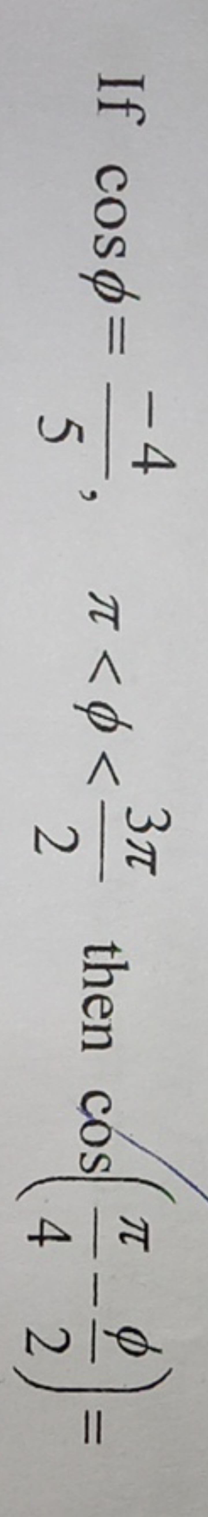 If cosϕ=5−4​,π<ϕ<23π​ then cos(4π​−2ϕ​)=