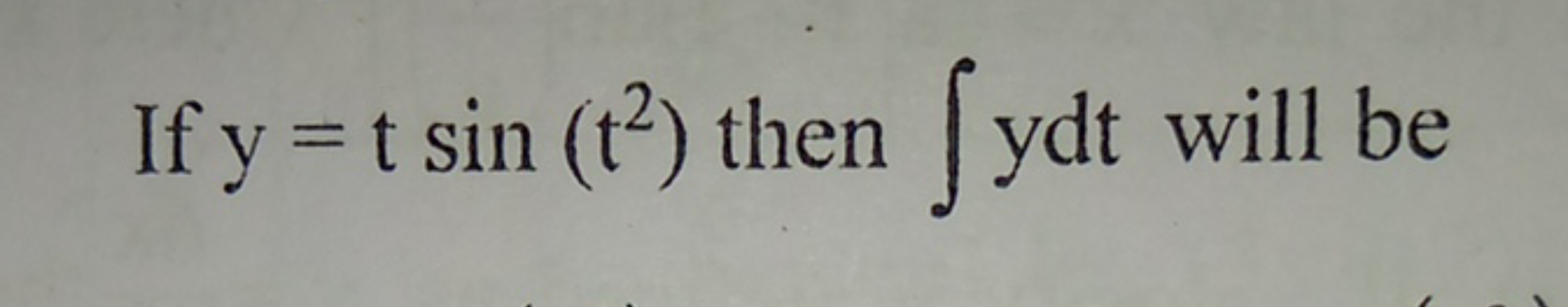 If y=tsin(t2) then ∫ydt will be