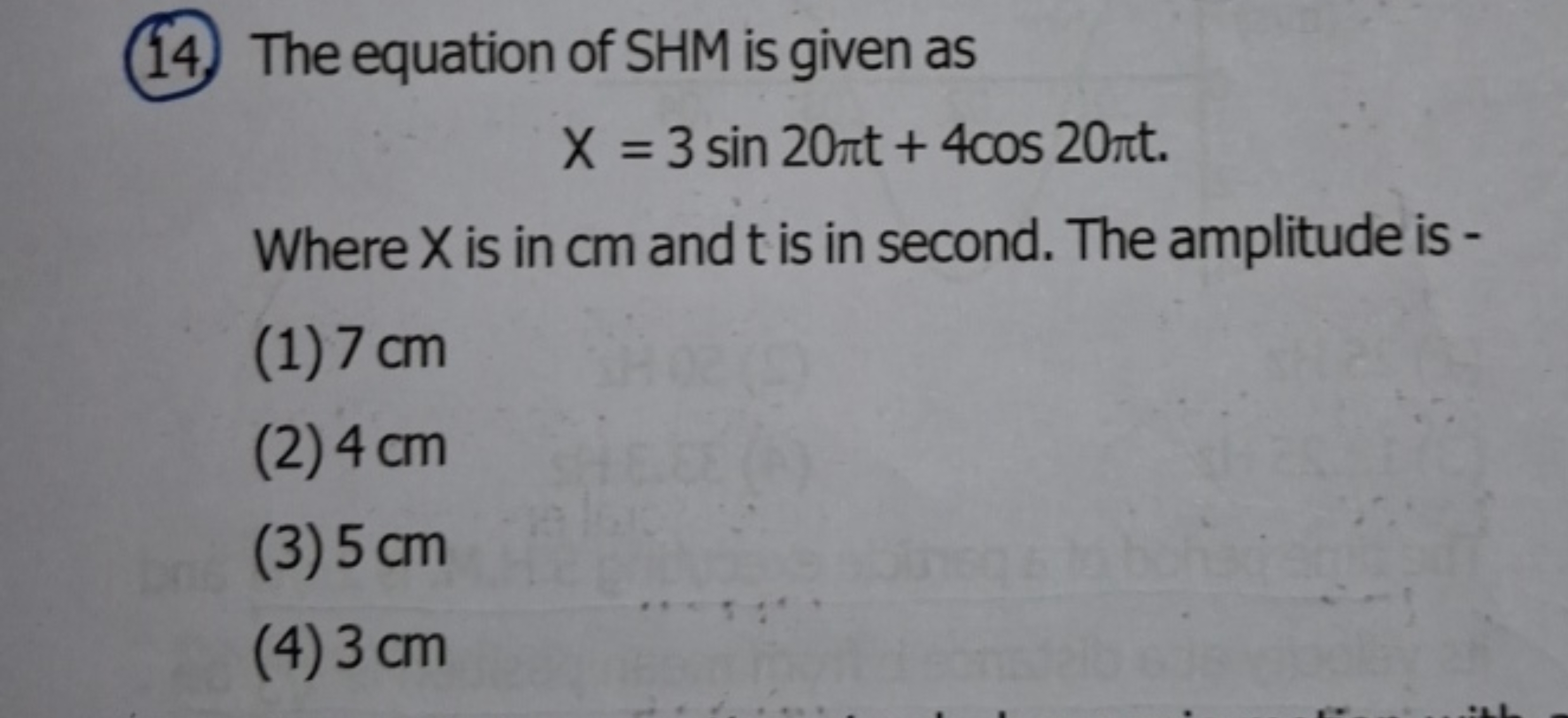 (14.) The equation of SHM is given as
X=3sin20πt+4cos20πt

Where X is 