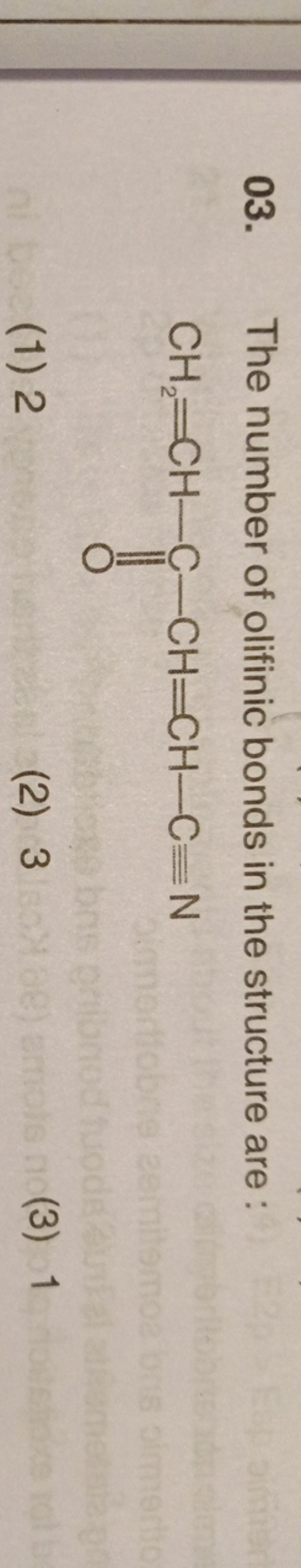 03. The number of olifinic bonds in the structure are :
C=CC(=O)C=CC#N