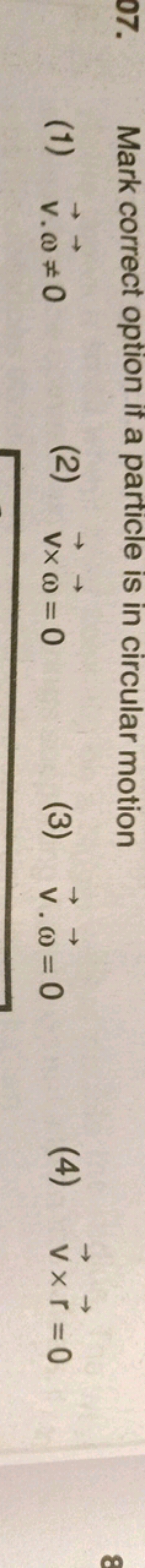 Mark correct option if a particle is in circular motion
07.
(1) v.w=0
