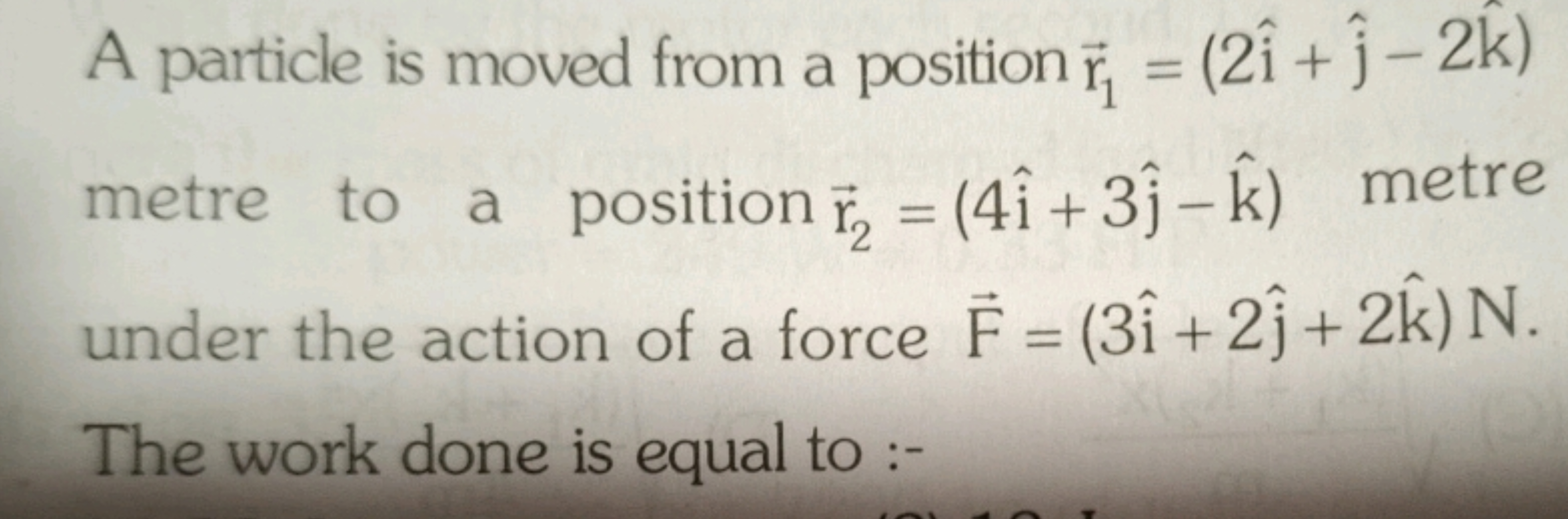 A particle is moved from a position r1​=(2i^+j^​−2k^) metre to a posit