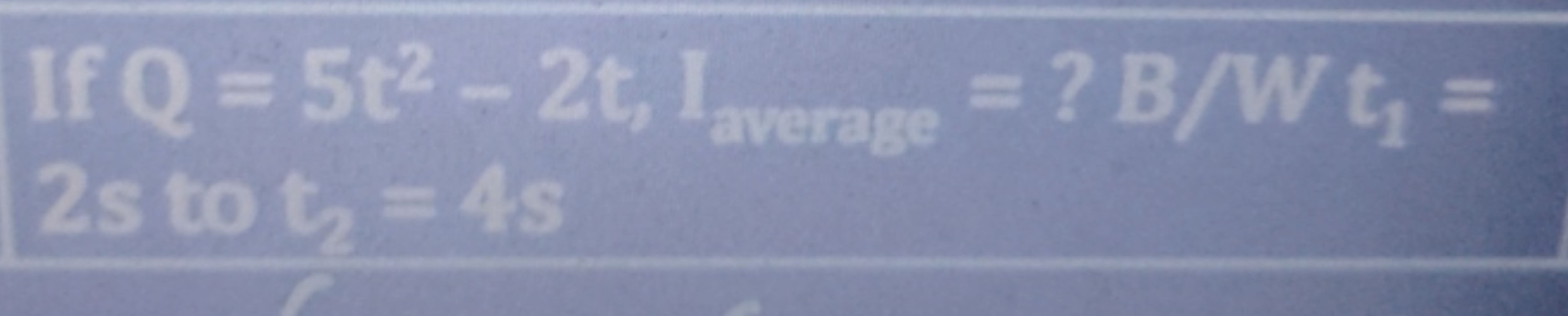 If Q = 5t2-2t, Laverage = ? B/W t₁ =
2s to t₂ = 4s