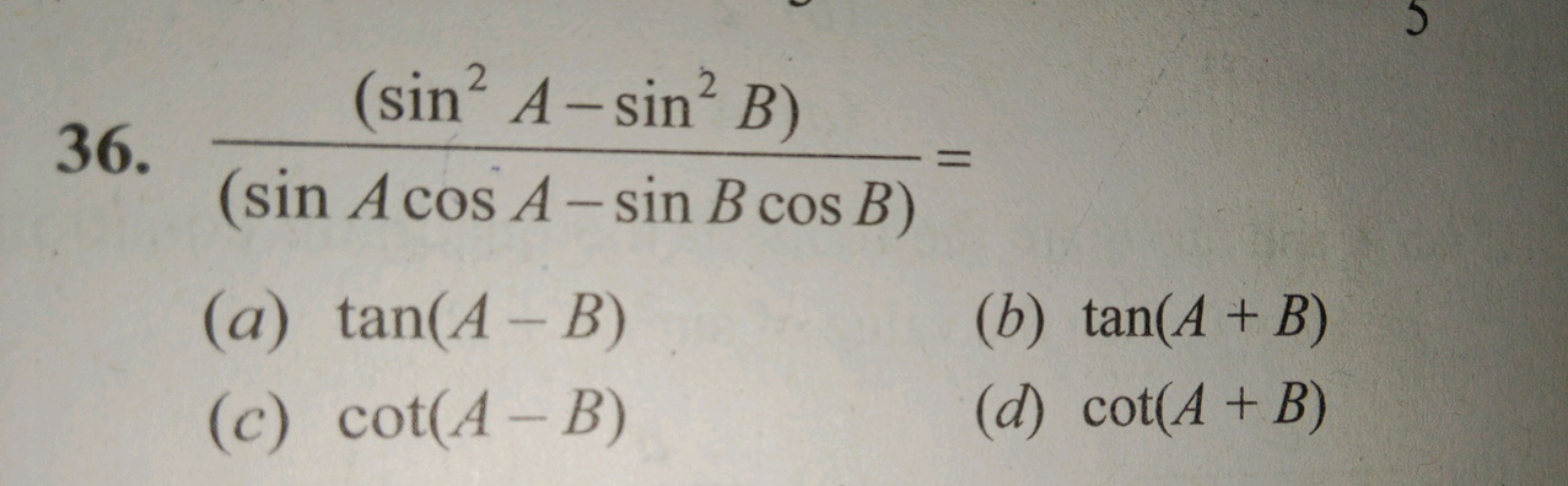 36. (sinAcosA−sinBcosB)(sin2A−sin2B)​=
(a) tan(A−B)
(b) tan(A+B)
(c) c