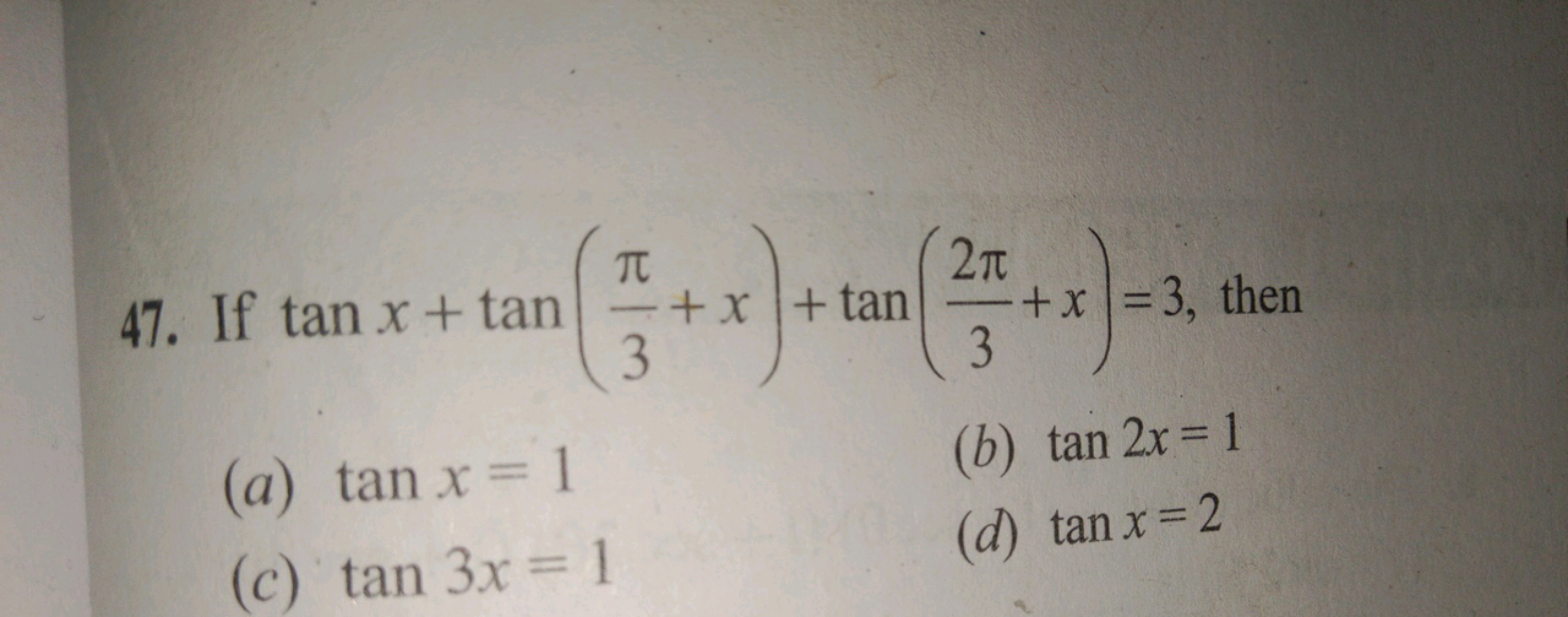 47. If tanx+tan(3π​+x)+tan(32π​+x)=3, then
(a) tanx=1
(b) tan2x=1
(c) 