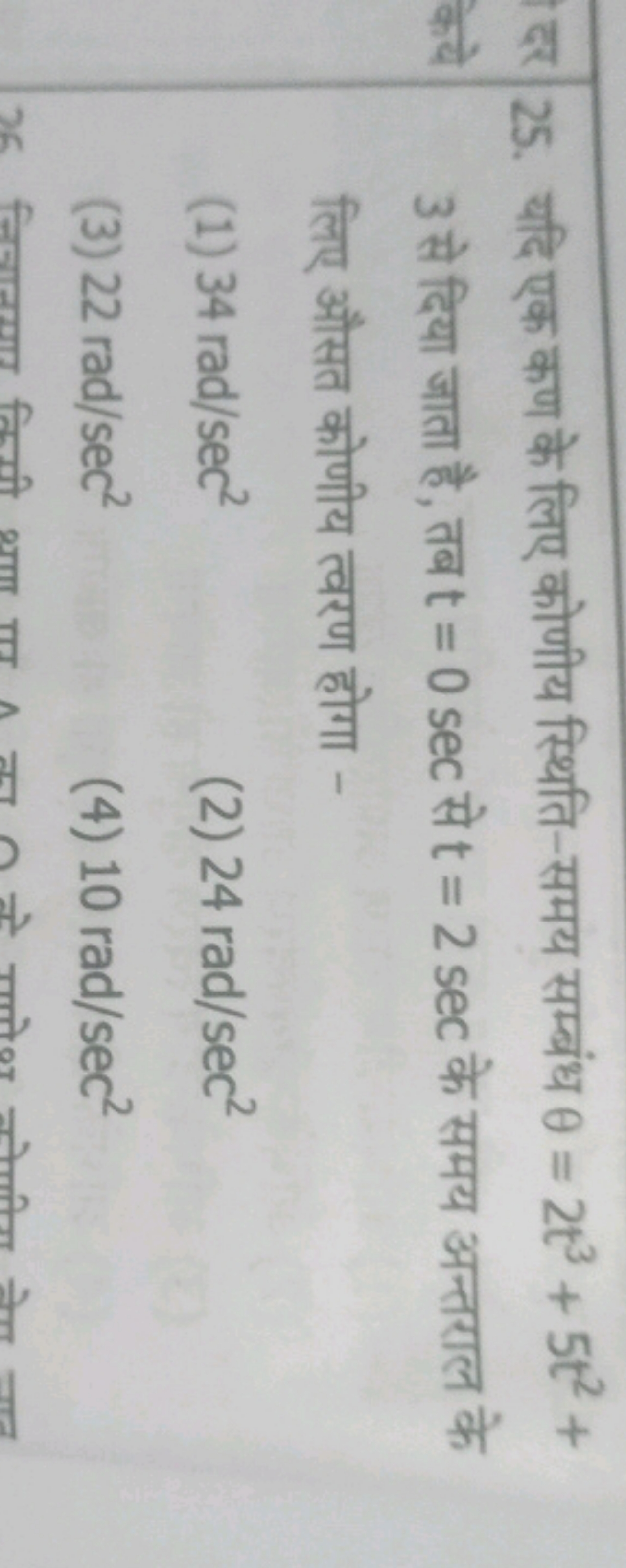 25. यदि एक कण के लिए कोणीय स्थिति-समय सम्बंध θ=2t3+5t2+ 3 से दिया जाता