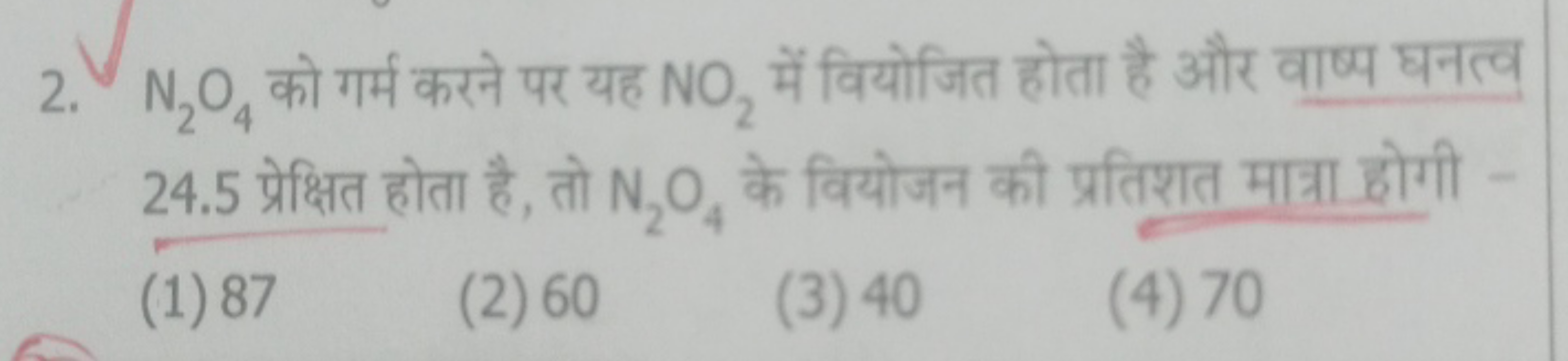 2. N2​O4​ को गर्म करने पर यह NO2​ में वियोजित होता है और वाष्प घनत्व 2