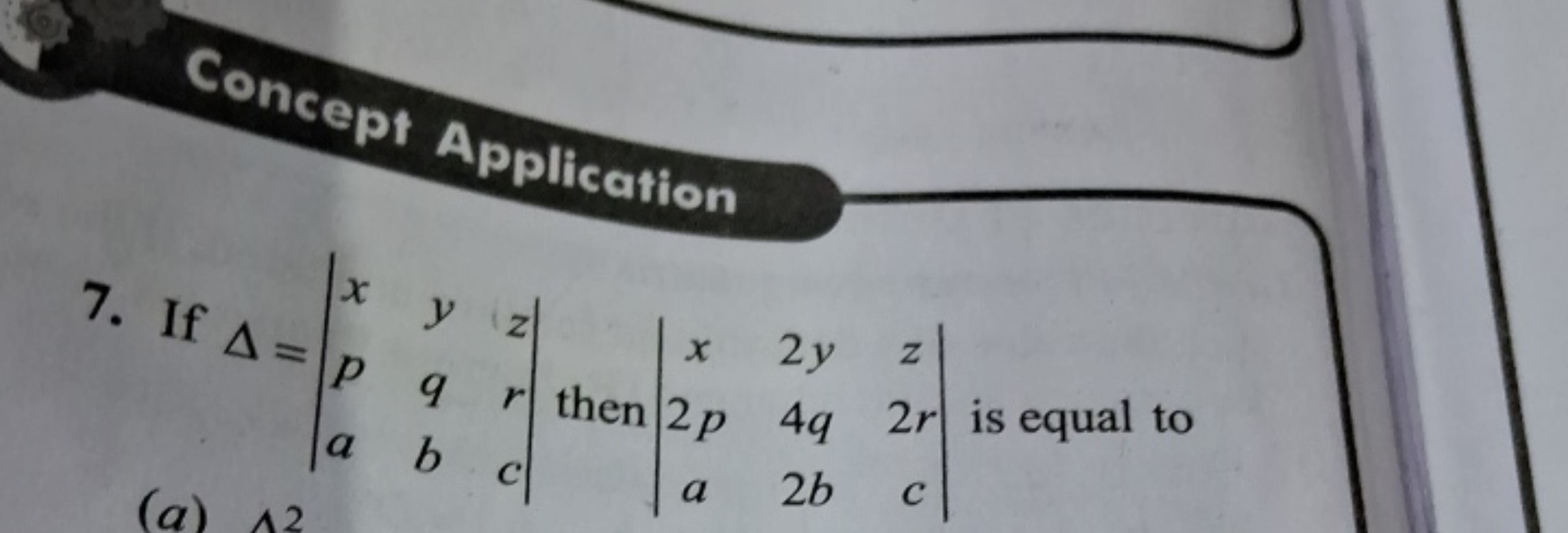 Concept Application
7. If Δ=∣∣​xpa​yqb​zrc​∣∣​ then ∣∣​x2pa​2y4q2b​z2r