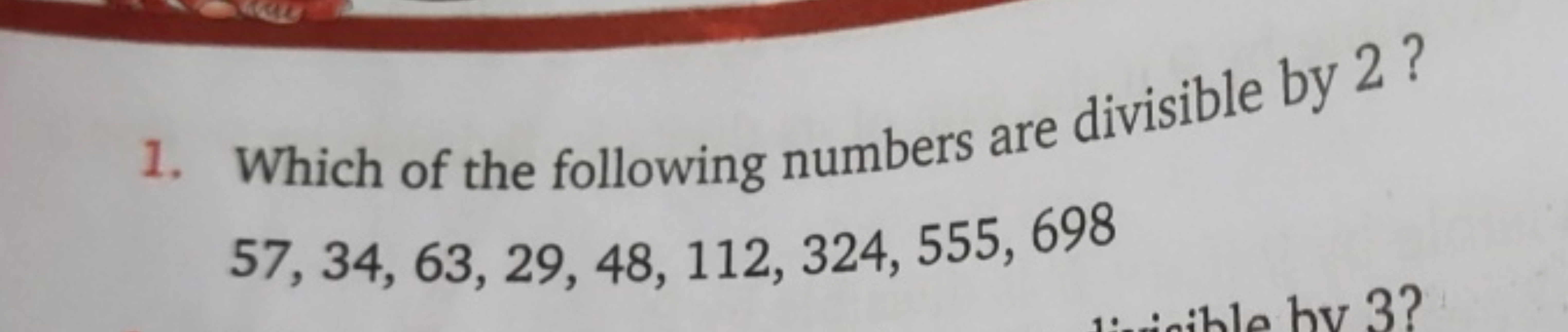 1. Which of the following numbers are divisible by 2 ?
57,34,63,29,48,