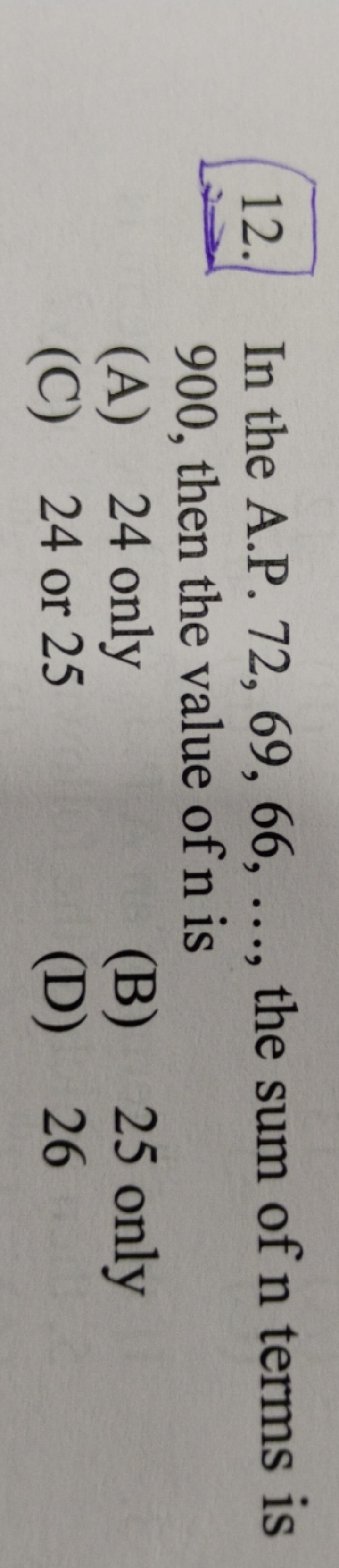 12. In the A.P. 72,69,66,…, the sum of n terms is 900 , then the value