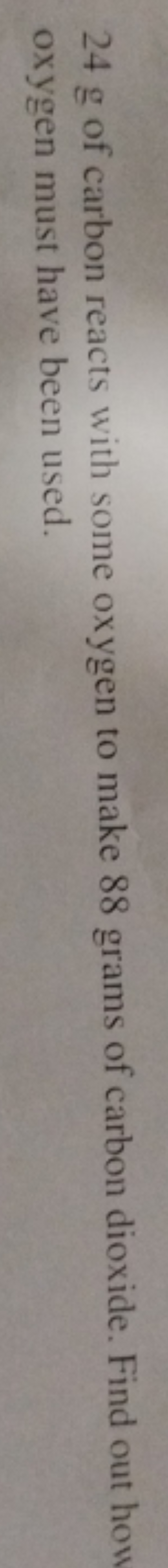 24 g of carbon reacts with some oxygen to make 88 grams of carbon diox