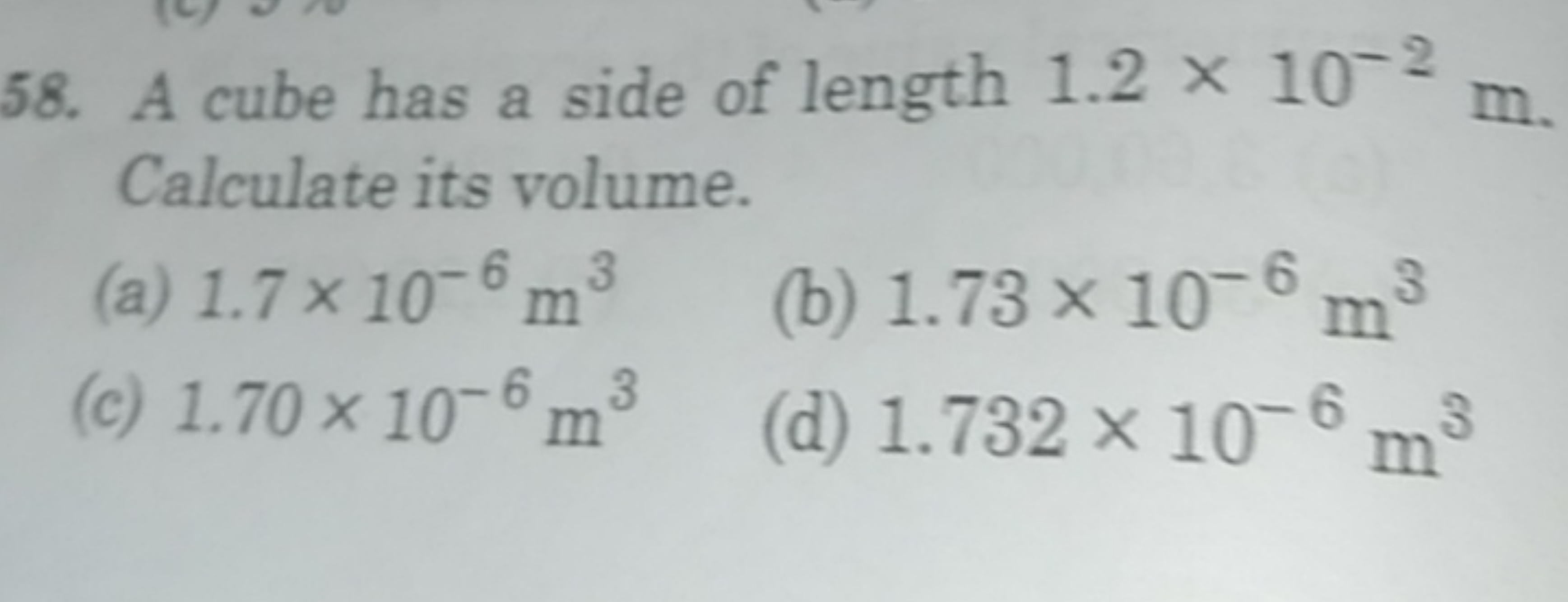 58. A cube has a side of length 1.2×10−2 m. Calculate its volume.
(a) 