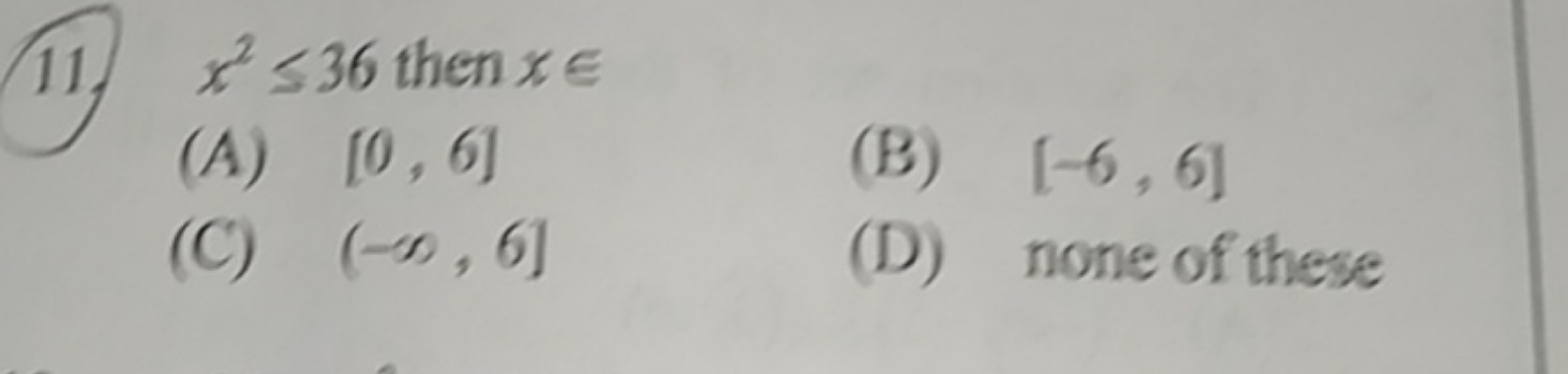 11. x2≤36 then x∈
(A) [0,6]
(B) [−6,6]
(C) (−∞,6]
(D) none of these