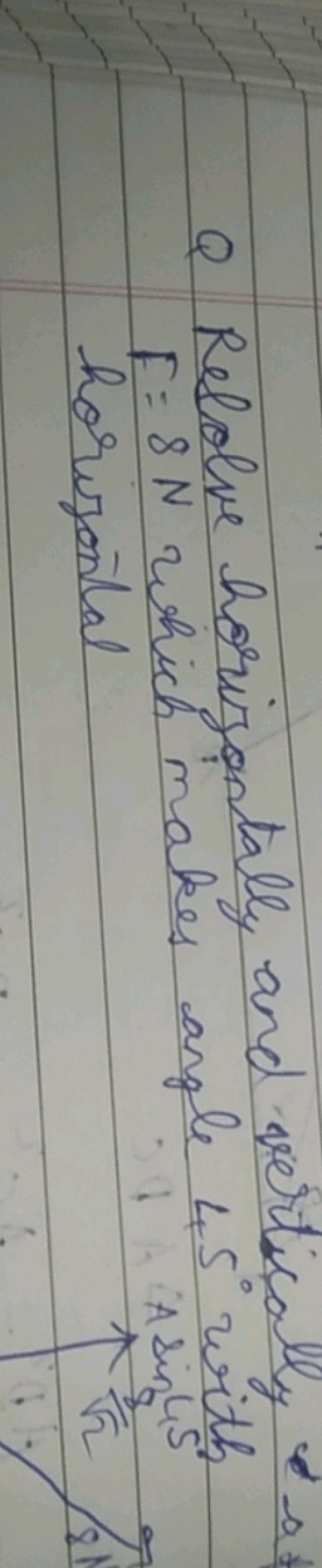 Q Relolve horizontally and vertically a F=8 N which makes angle 45∘ wi