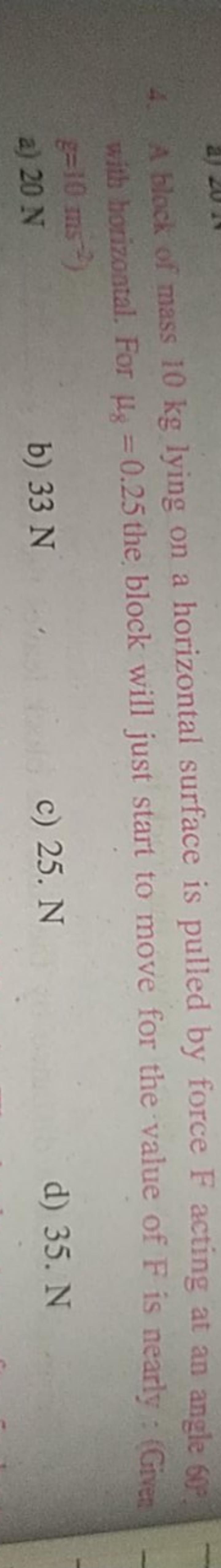 4. A block of mass 10 kg lying on a horizontal surface is pulled by fo