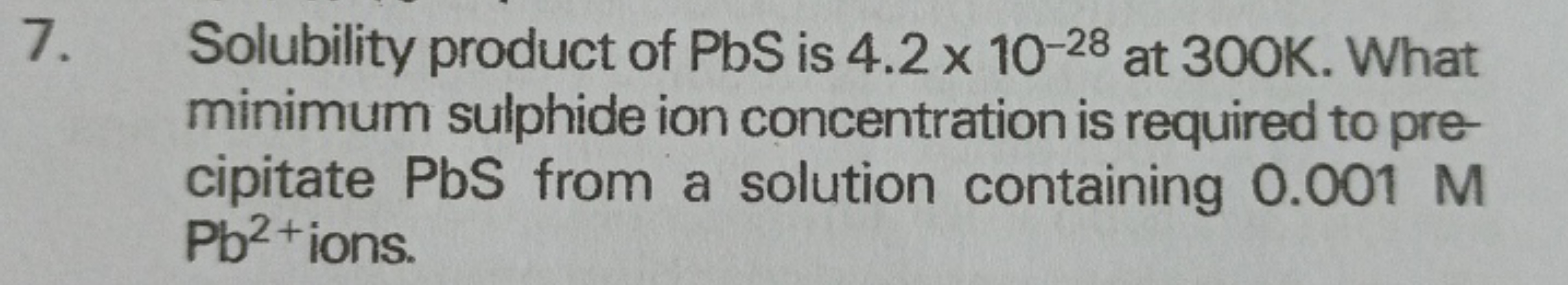 7. Solubility product of PbS is 4.2×10−28 at 300 K . What minimum sulp