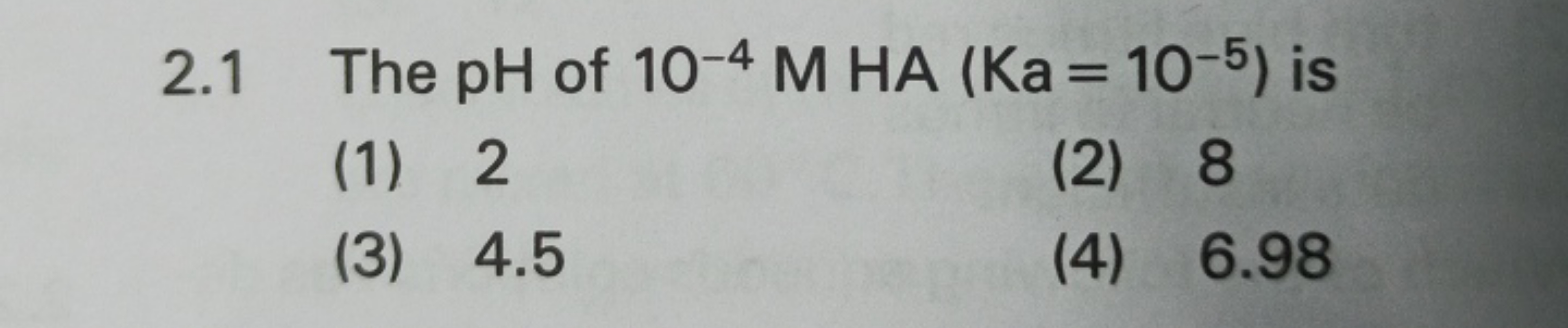 2.1 The pH of 10−4MHA(Ka=10−5) is
(1) 2
(2) 8
(3) 4.5
(4) 6.98