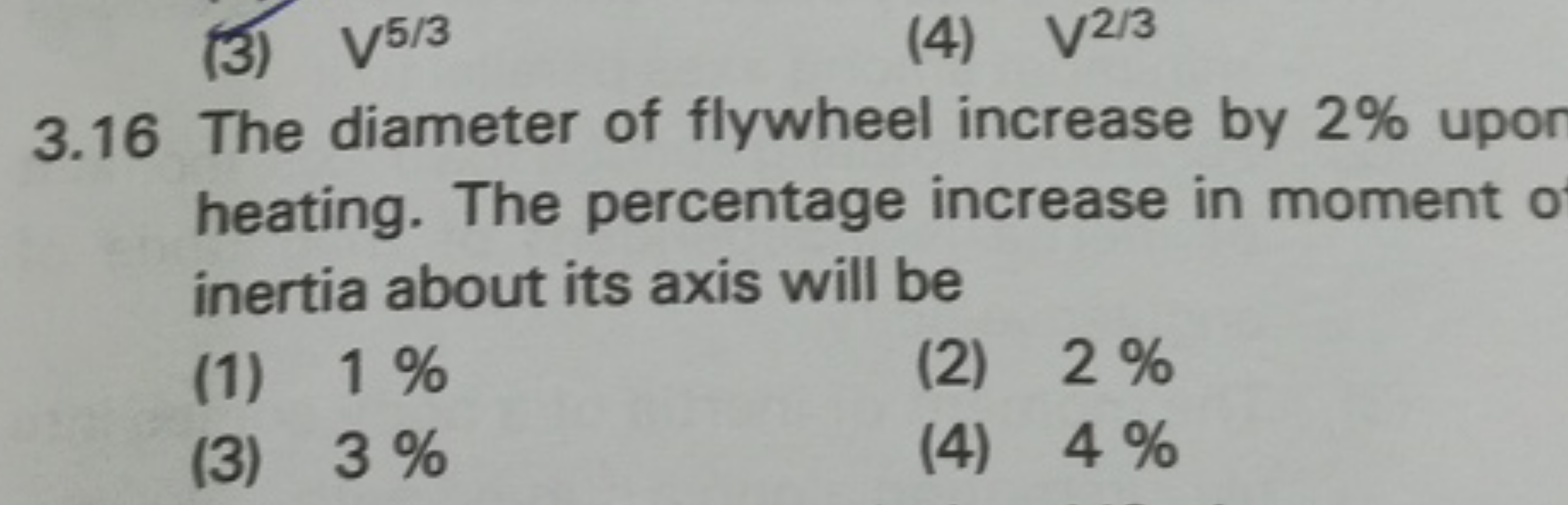 (3) V5/3
(4) V2/3
3.16 The diameter of flywheel increase by 2% upor he