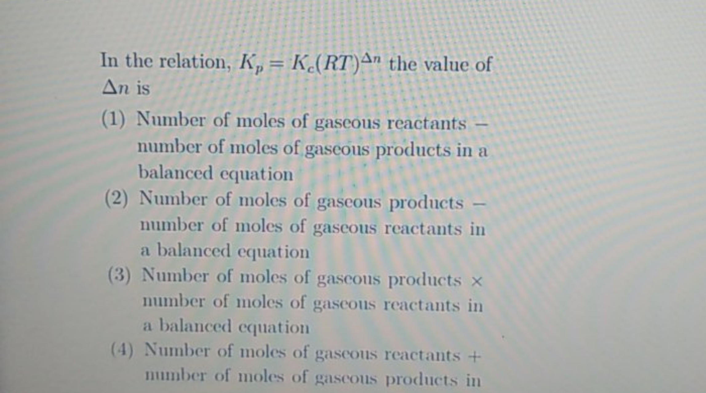 In the relation, Kp​=Kc​(RT)Δn the value of Δn is
(1) Number of moles 