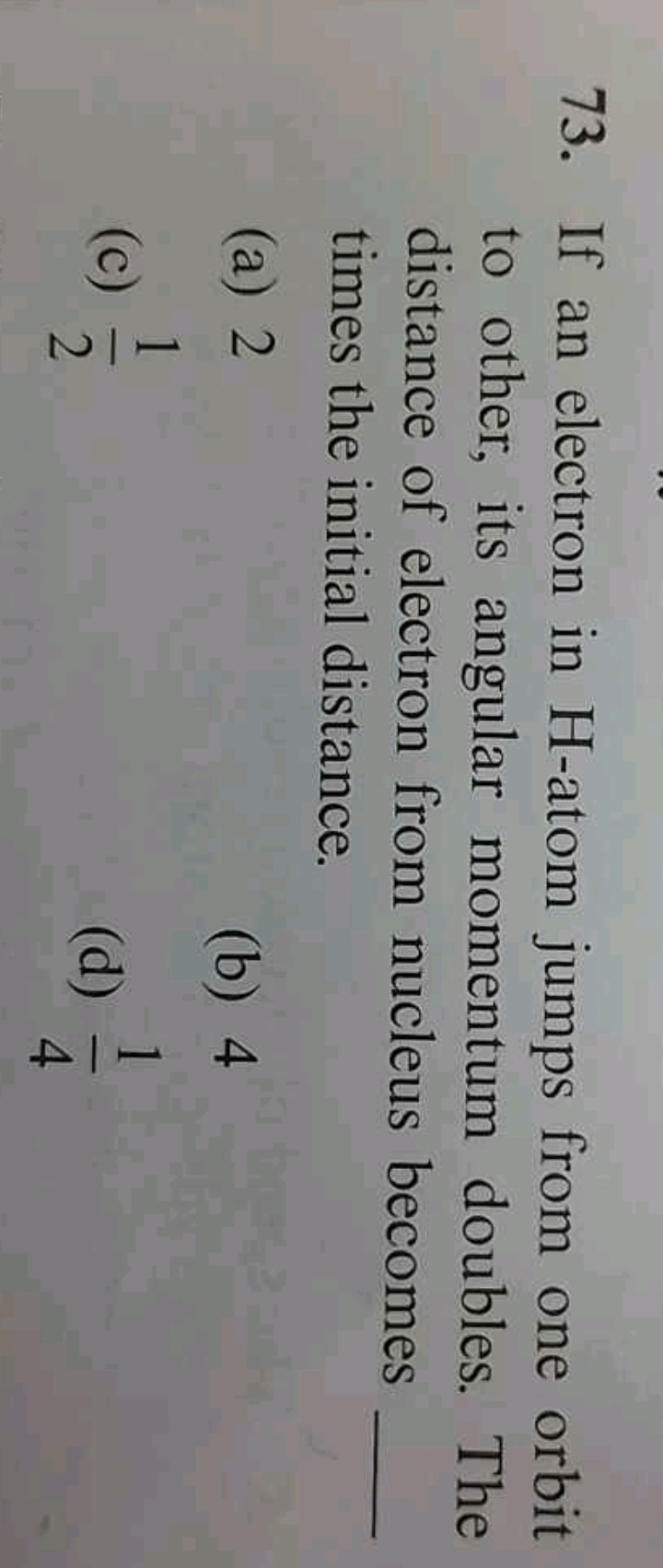 73. If an electron in H -atom jumps from one orbit to other, its angul