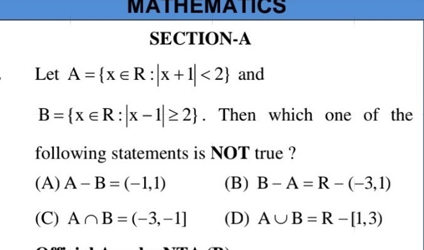 SECTION-A
Let A={x∈R:∣x+1∣<2} and B={x∈R:∣x−1∣≥2}. Then which one of t