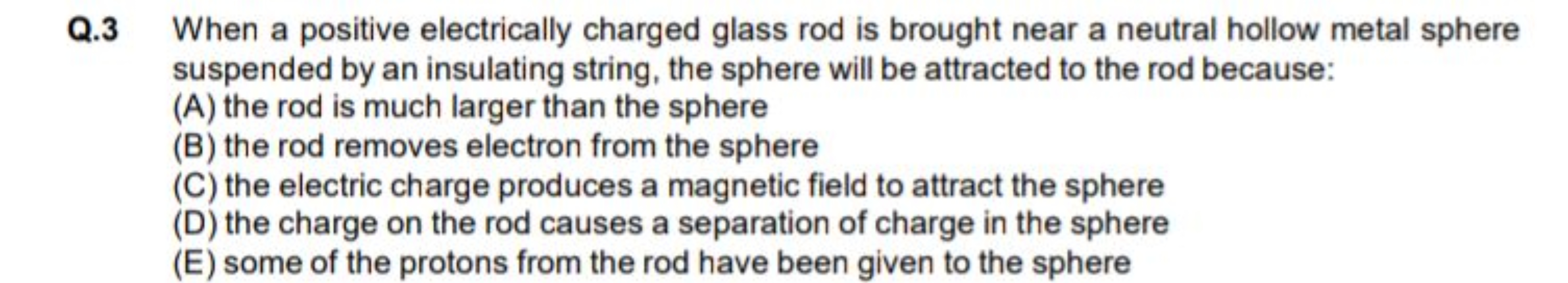 Q.3 When a positive electrically charged glass rod is brought near a n