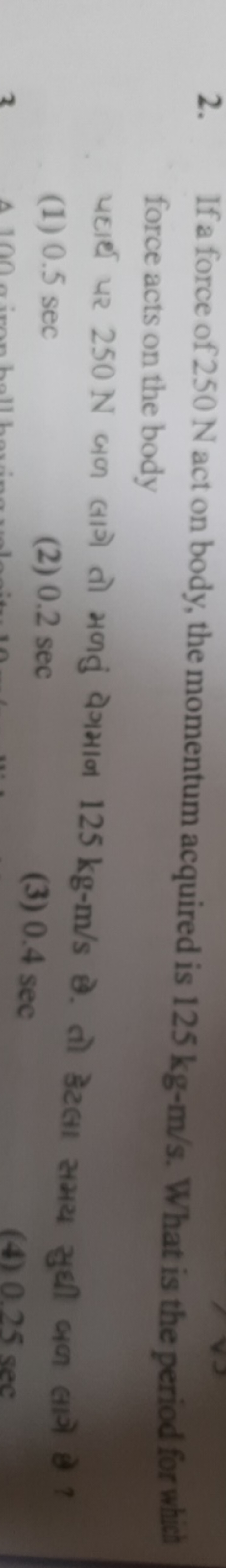 2. If a force of 250 N act on body, the momentum acquired is 125 kg−m/