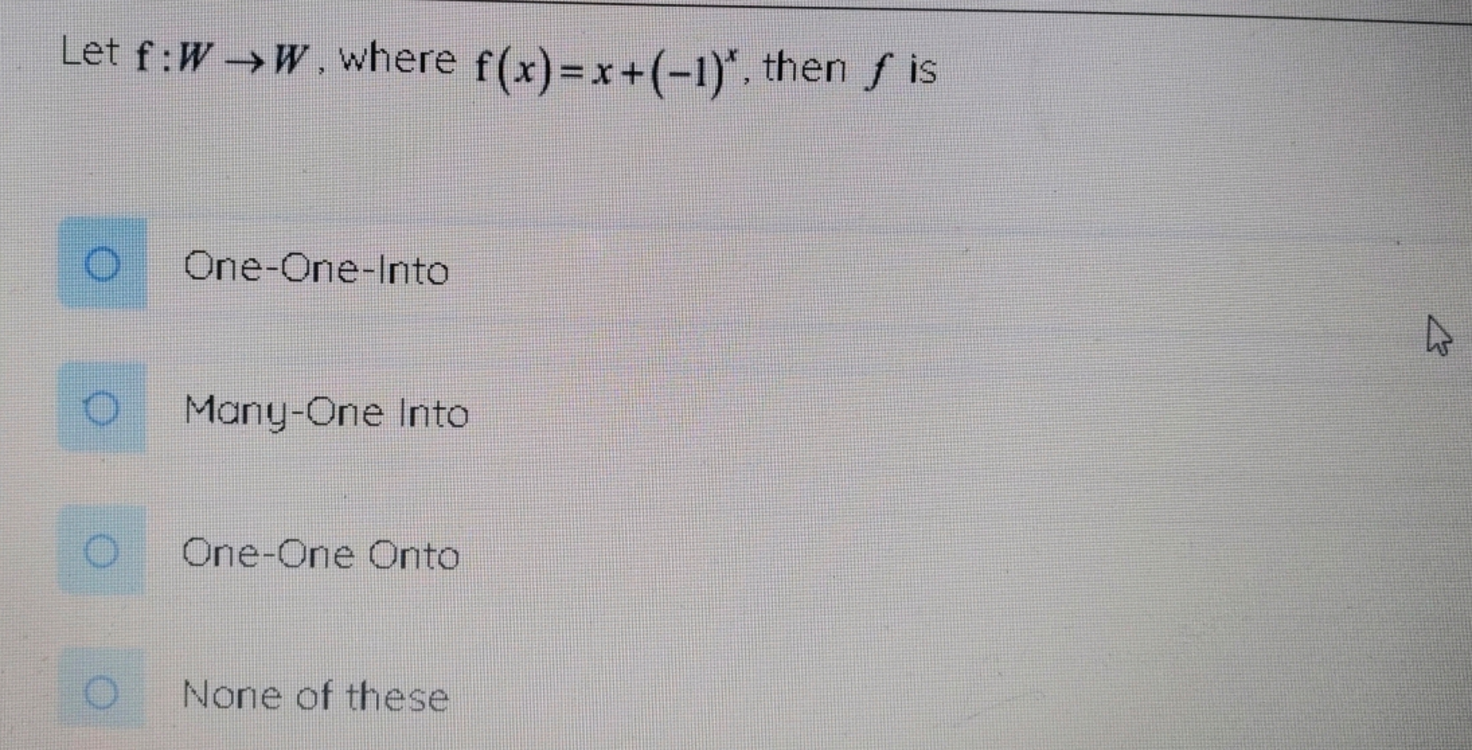 Let f:W→W, where f(x)=x+(−1)x, then f is
One-One-Into
Many-One Into
On