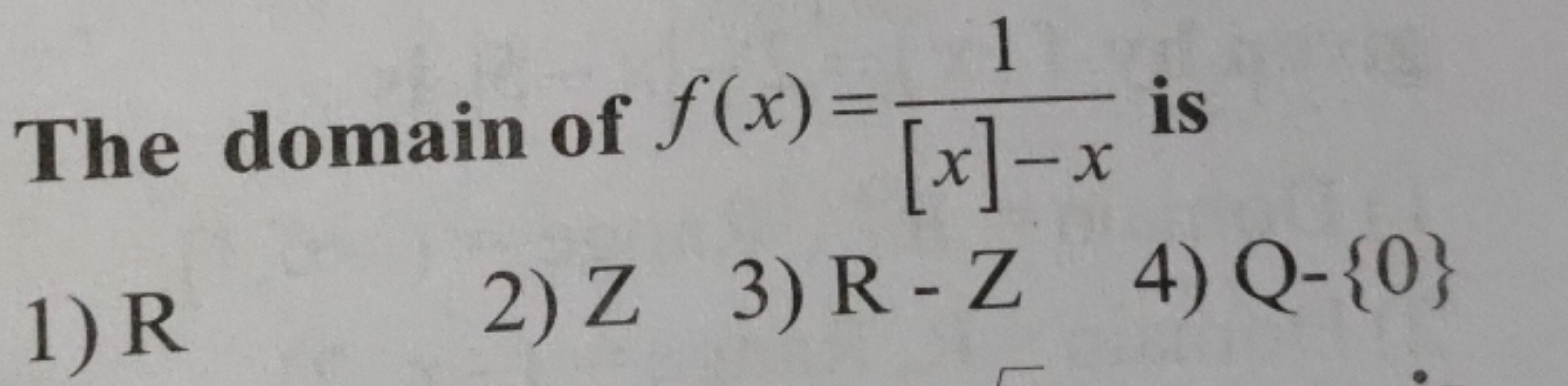 The domain of f(x)=[x]−x1​ is
1) R
2) Z
3) R−Z
4) Q−{0}