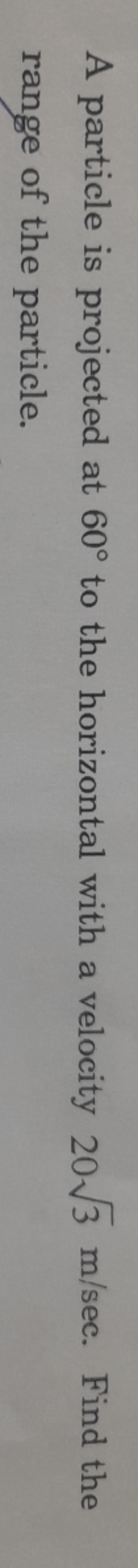 A particle is projected at 60∘ to the horizontal with a velocity 203​ 