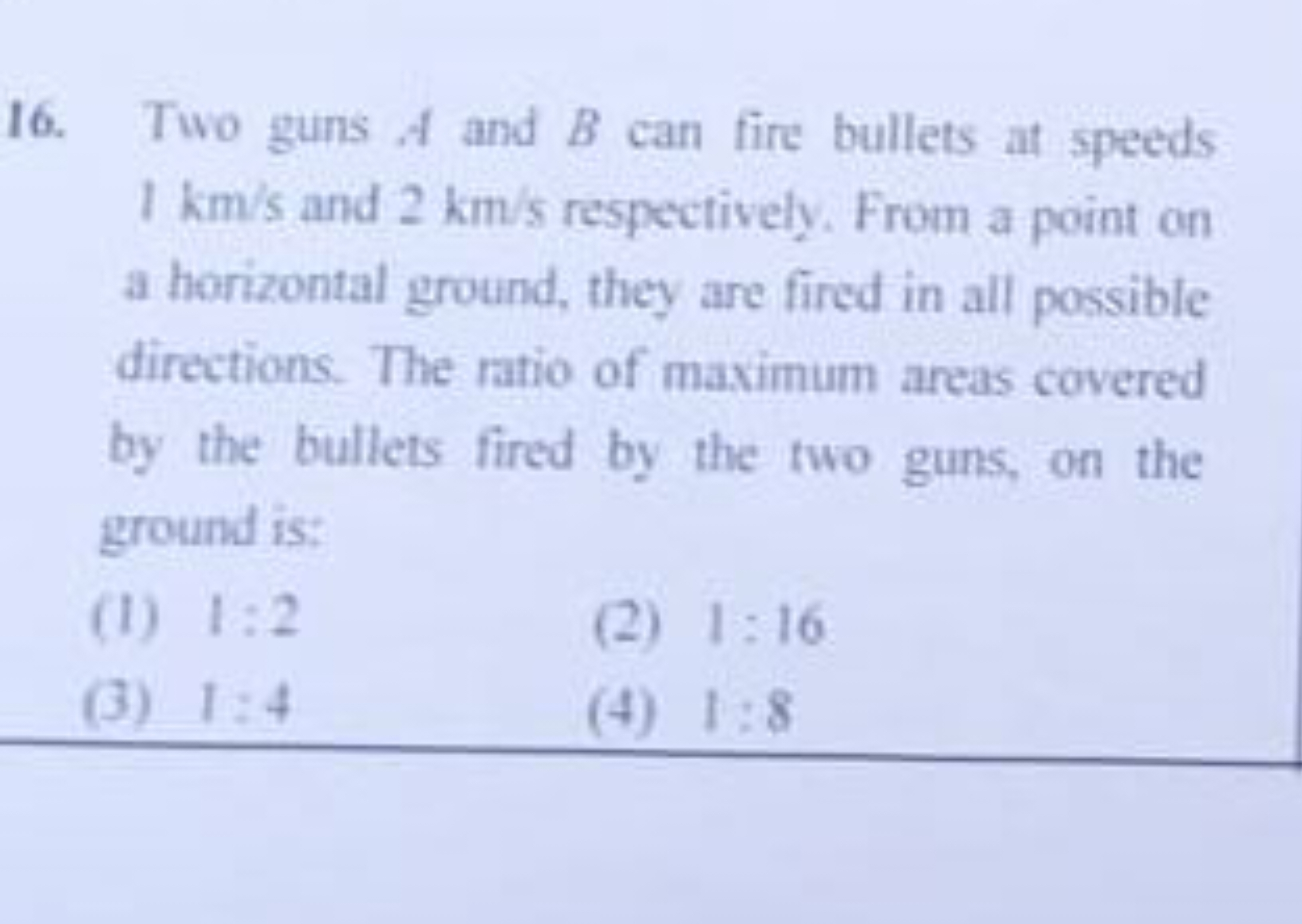 16. Two guns A and B can fire bullets at speeds 1 km/s and 2 km/s resp