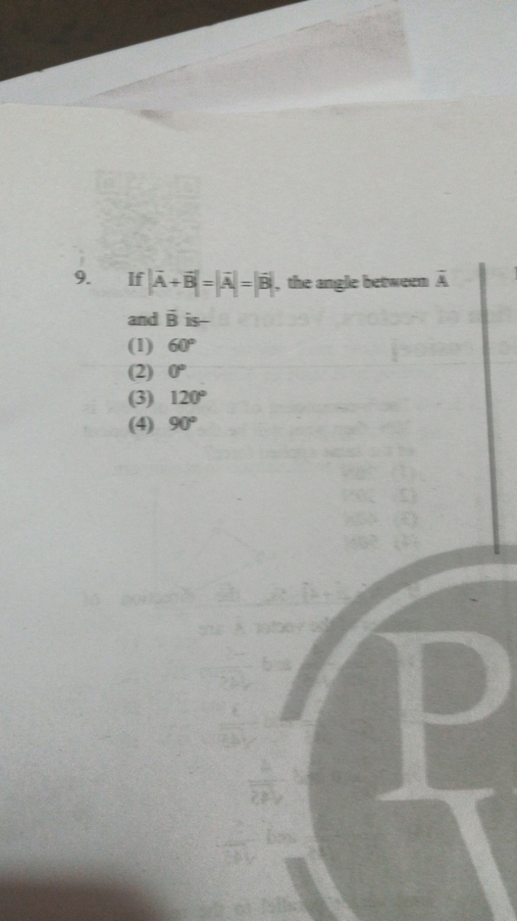 9. If ∣A+B∣=∣A∣=∣B∣, the angle between A~ and Bˉ is-
(1) 60∘
(2) 0∘
(3