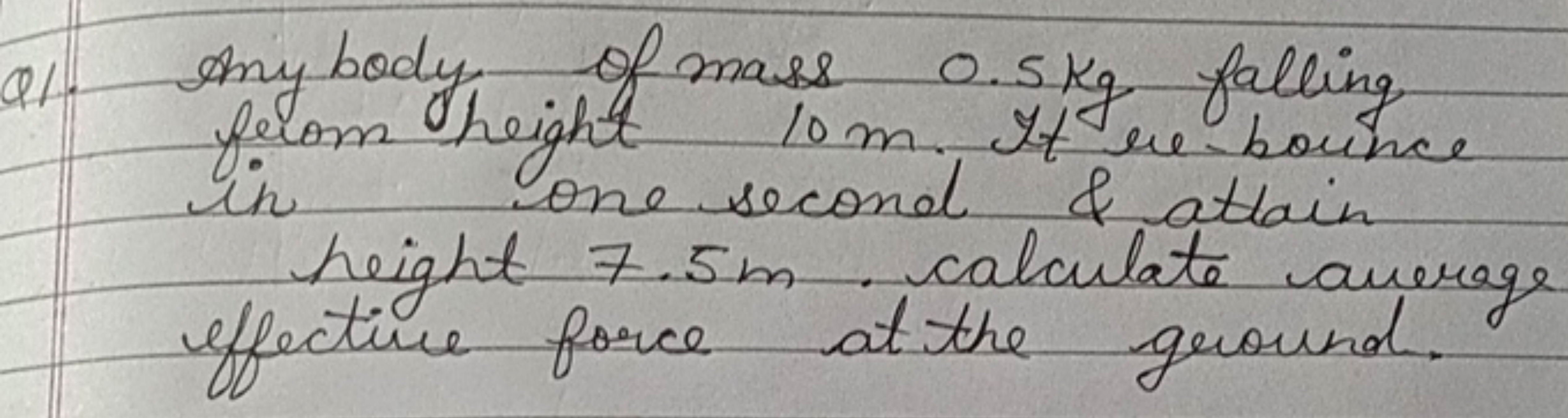 Q1. Mybody, of mass 0.5 kg falling fer height 10 m . It er-bounce heig