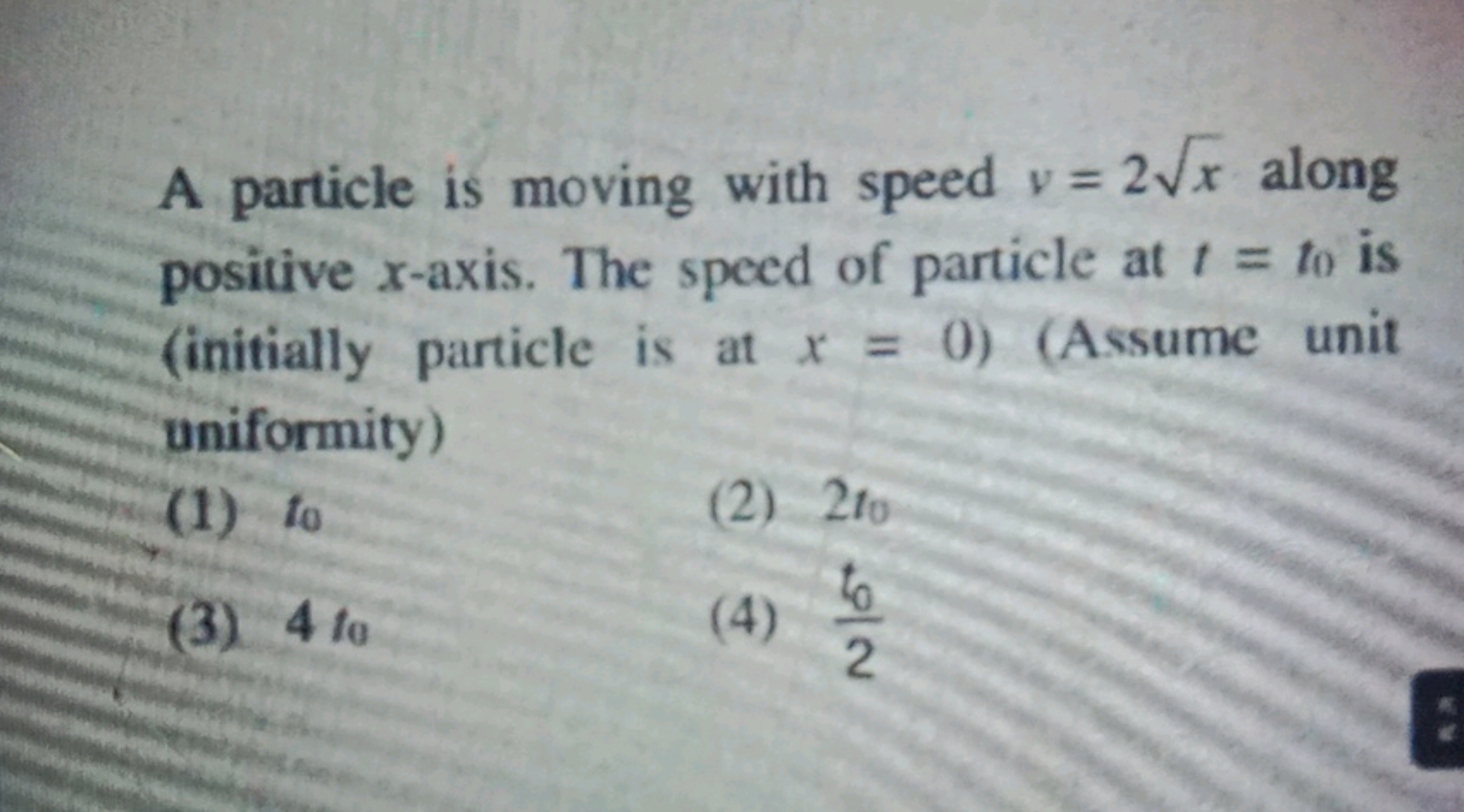 A particle is moving with speed v=2x​ along positive x-axis. The speed