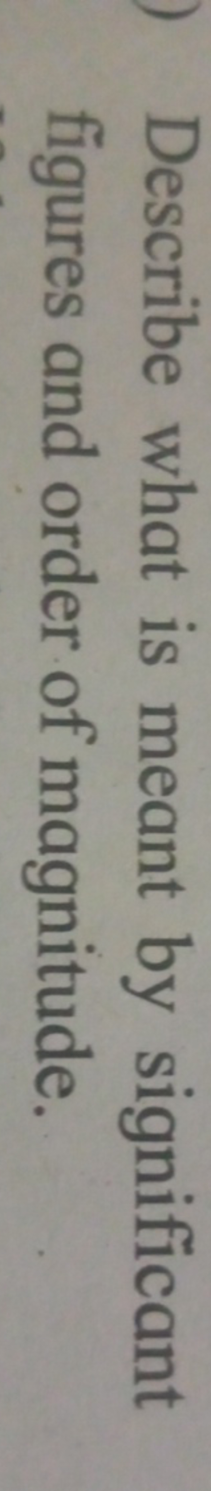 Describe what is meant by significant figures and order of magnitude.